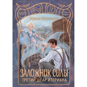 Заложник силы. Третий шеар Итериана. Шевченко И. С.