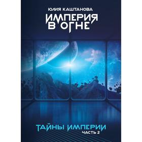 Тайны Империи. Империя в огне. Ч. 2. Каштанова Ю.