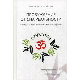 Пробуждение от сна реальности. Беседы с просветленными мастерами. Михайлов Д.