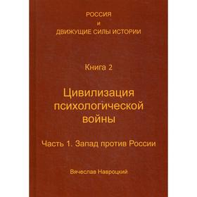 Россия и движущие силы истории. Книга 2: Цивилизация психологической войны. Часть 1: Запад против России. Навроцкий В. В.