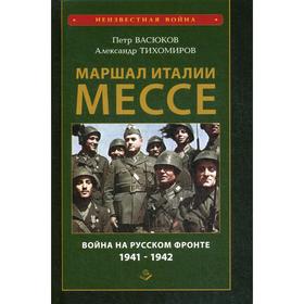 Маршал Италии Мессе: война на Русском фронте 1941-1942. Васюков П. П., Тихомиров А. А.