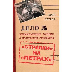 «Стрелки» на «Петрах». Криминальные очерки о московском угрозыске. Котляр Э. С.