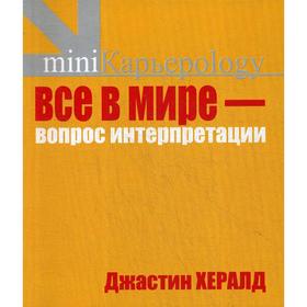 Все в мире - вопрос интерпретации. Кредо вашей жизни. Хералд Дж.