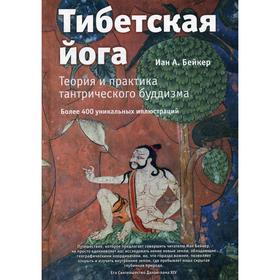 Тибетская йога. Теория и практика тантрического буддизма. Бейкер И. А.