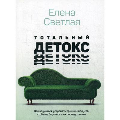 Тотальный детокс. Как научиться устранять причины недугов, чтобы не бороться с их последствиями?. Светлая Е.