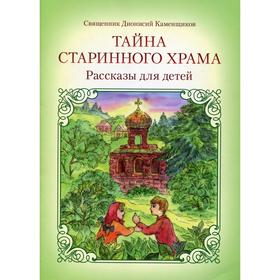 Тайна старинного храма: рассказы для детей. 2-е издание. Свящ. Д. Каменщиков 6845321