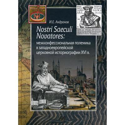 Nostri Saeculi Novatores: межконфессиональная полемика в западноевропейской церковной историографии XVI в. Андронов И.Е.