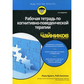 Для «чайников» Рабочая тетрадь по когнитивно-поведенческой терапии для чайников. 2-е издание. Бранч Р., Уиллсон Р.