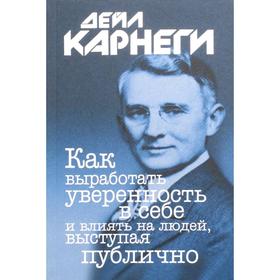 Как выработать уверенность в себе и влиять на людей, выступая публично. Карнеги Д.