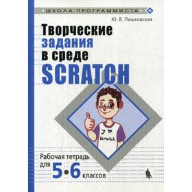 

Творческие задания в среде Scratch: рабочая тетрадь для 5-6 классов. 3-е издание, переработано и дополнено. Пашковская Ю.В.