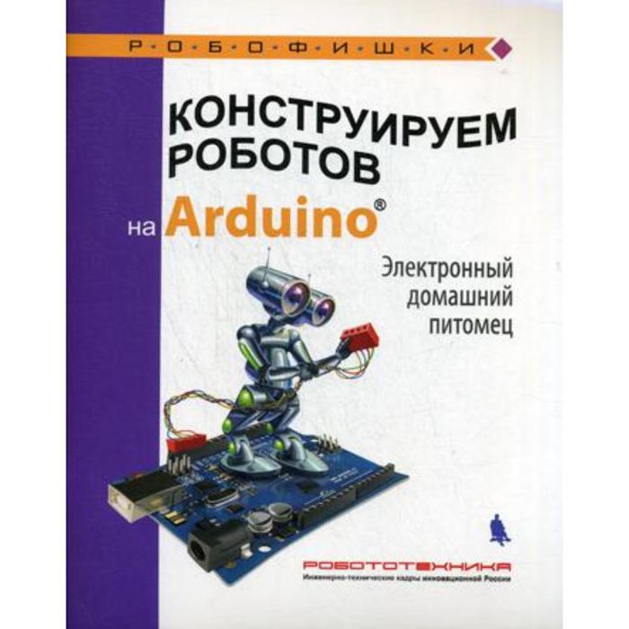 Конструируем роботов на Arduino. Электронный домашний питомец. Салахова А. А. - Фото 1