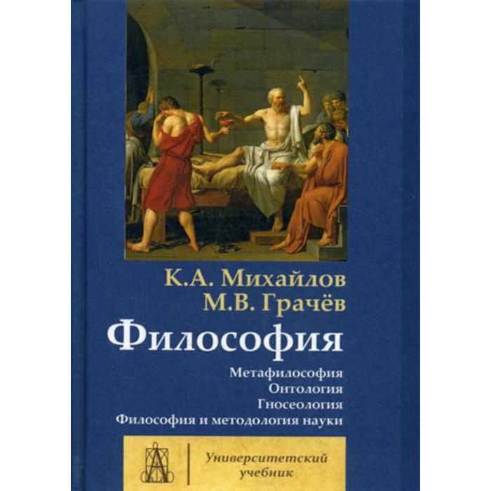 Философия. Том 1: Метафилософия. Онтология. Гносеология. Философия и методология науки. Михайлов К.А., Грачев М.В. - Фото 1