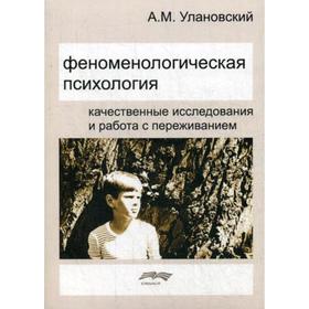 

Феноменологическая психология: Качественные исследования и работа с переживанием. 2-е издание, исправлено. Улановский А.М.