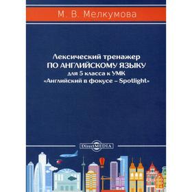 Лексический тренажёр по английскому языку для 5 кл. к УМК Английский в фокусе – Spotlight (авторы: Ю.Е. Ваулина, Д. Дули, О.Е. Подоляко, В. Эванс). Мелкумова М.В.