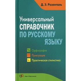 Универсальный справочник по русскому языку: Орфография. Пунктуация. Практическая стилистика. Розенталь Д. Э.