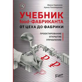 

Учебник food-фабриканта: от цеха до фабрики. Проектирование, открытие, управление. Карякина И.Ю., Пономаренко А.М.