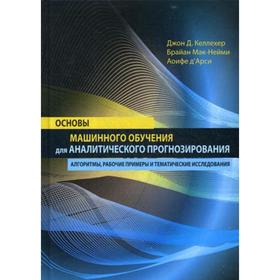 Основы машинного обучения для аналитического прогнозирования: алгоритмы, рабочие примеры и тематические исследования. Келлехер Дж.Д., Мак-Нейми Б., д'Арси А.