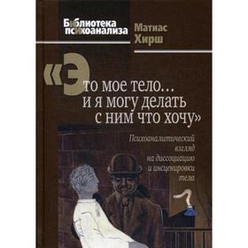 Это мое тело… и я могу делать с ним что хочу: Психоаналитический взгляд на диссоциацию и инсценировки тела. Хирш М.