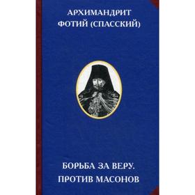 Борьба за веру. Против масонов. 2-е издание. Сост. Улыбин В., Архимандрит Фотий (Спасский)