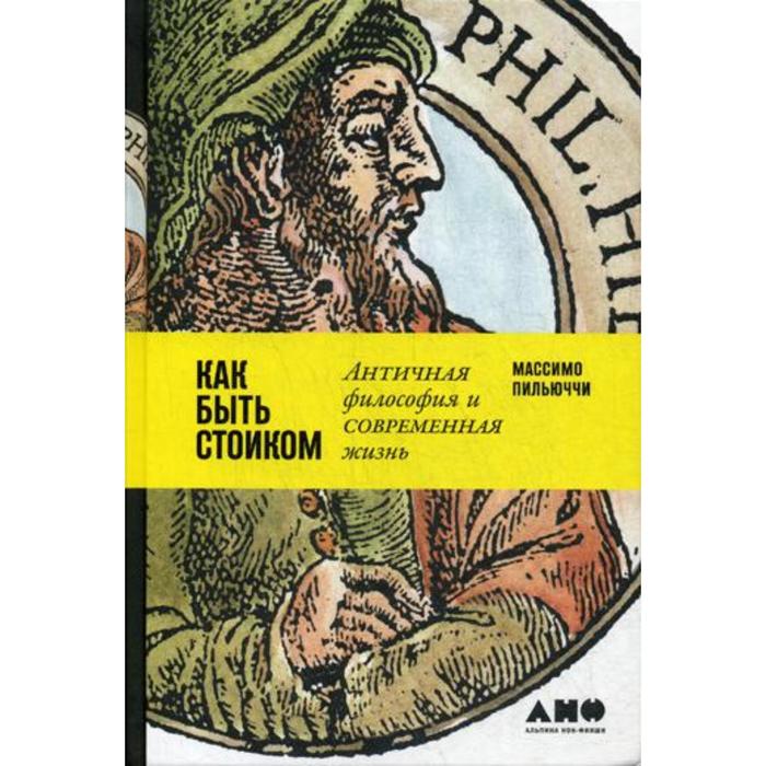Как быть стоиком: Античная философия и современная жизнь. Пильюччи М. - Фото 1