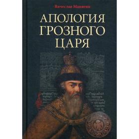 Апология Грозного Царя. 10-е издание, исправлено и дополнено. Манягин В.Г.