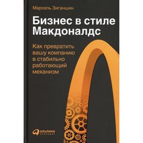 

Бизнес в стиле «Макдоналдс»: Как превратить вашу компанию в стабильно работающий механизм. Зиганшин М.