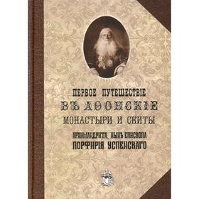 Первое путешествие в Афонские монастыри и скиты архимандрита, ныне епископа Порфирия (Успенского). Порфирий (Успенский К.А.), епископ