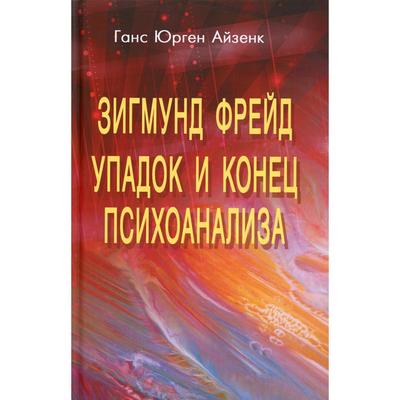 Зигмунд Фрейд. Упадок и конец психоанализа. Айзенк Г.Ю.