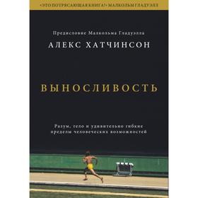 Выносливость. Разум, тело и удивительно гибкие пределы человеческих возможностей. Алекс Хатчинсон