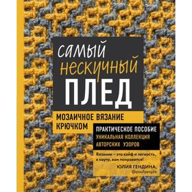 Самый нескучный плед. Мозаичное вязание крючком. Практическое пособие и уникальная коллекция авторских узоров. Гендина Ю.А.