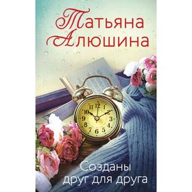 Созданы друг для друга. Алюшина Т.А.