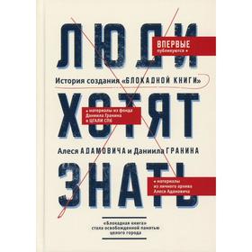 Люди хотят знать. История создания «Блокадной книги» Алеся Адамовича и Даниила Гранина. Сост. Соколовская Н.