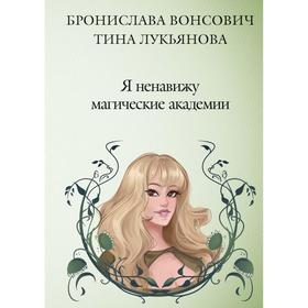 Я ненавижу магические академии. Вонсович Б., Лукьянова Т.