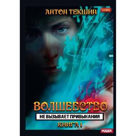 Волшебство не вызывает привыкания. Книга 1. Текшин А.