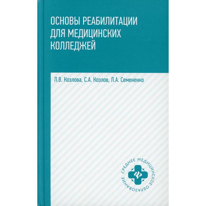 Основы реабилитации для медицинских колледжей: Учебное пособие. 4-е издание. Козлова Л.В., Козлов С.А., Семененко Л.А. - Фото 1