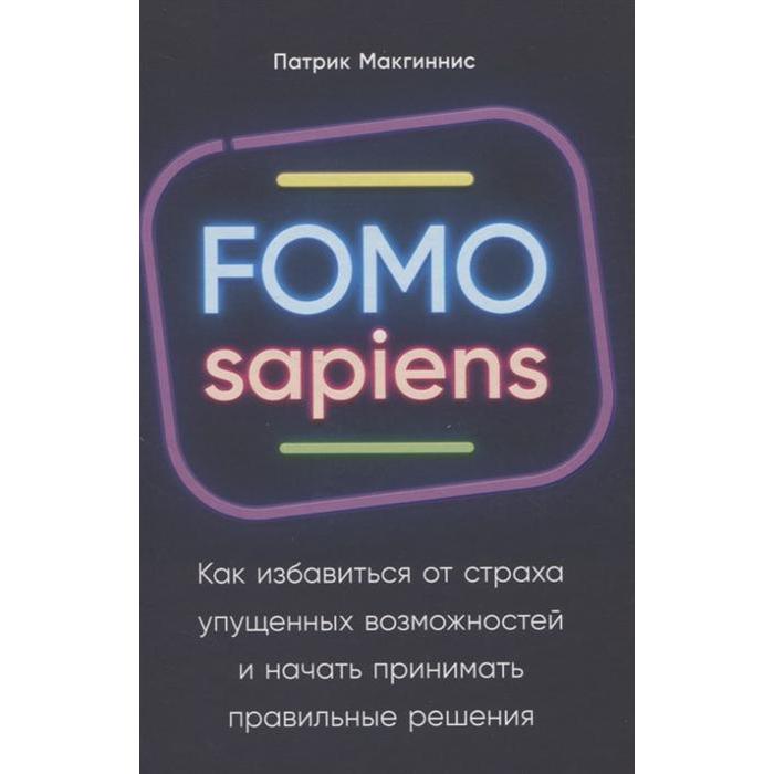 FOMO sapiens: Как избавиться от страха упущенных возможностей и начать принимать правильные реше. Макгиннис П.