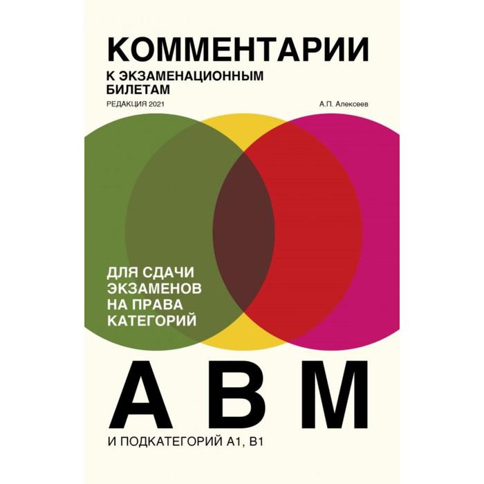 Комментарии к экзаменационным билетам для сдачи экзаменов на права категорий «А», «В» и «M», подкатегорий A1, B1 (редакция 2021). Алексеев А.П.