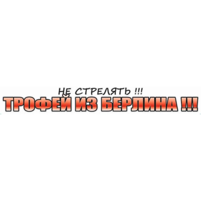 Наклейка на авто "Не стрелять!!! Трофей из Берлина", 700*100 мм - Фото 1