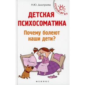 Детская психосоматика. Почему болеют наши дети? 13-е издание. Дмитриева Наталия Юрьевна