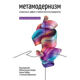 

Метамодернизм. Историчность, Аффект и Глубина после постмодернизма. Робин ван ден Аккер