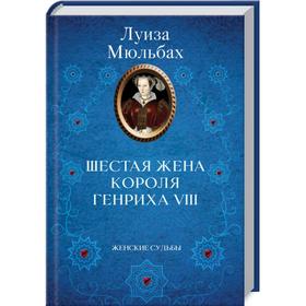 

Шестая жена короля Генриха VIII. Мюльбах Л.