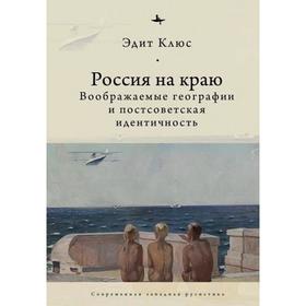 Россия на краю. Воображаемые географии и постсоветская идентичность (12+). Клюс Э.