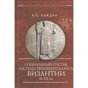 Социальный состав господствующего класса Византии XI-XII вв. Каждан А.