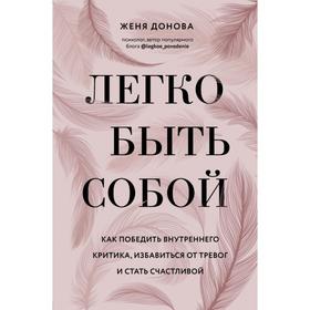 Легко быть собой. Как победить внутреннего критика, избавиться от тревог и стать счастливой. Донова Ж.