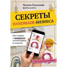 Секреты handmade-бизнеса. Как создать и продвигать личный бренд в соцсетях. Лукьянова Т. С.
