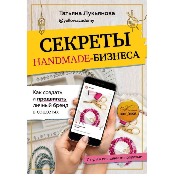 Секреты handmade-бизнеса. Как создать и продвигать личный бренд в соцсетях. Лукьянова Т. С.
