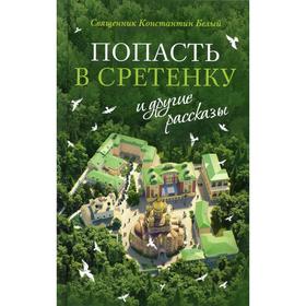 

«Попасть в Сретенку» и другие рассказы. Белый К. В., священник