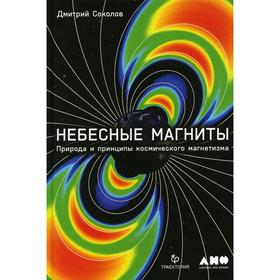 Небесные магниты: Природа и принципы космического магнетизма. Соколов Д.