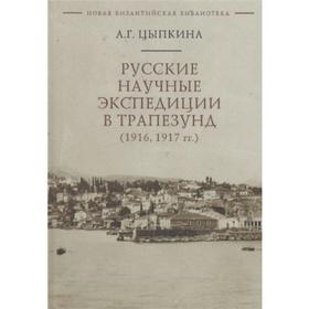 Русские научные экспедиции в Трапезунд (1916,1917 гг.). Цыпкина А.