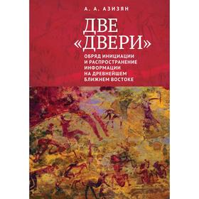 Две двери. Обряд инициации и распространение информации на древнейшем Ближнем Востоке. Азизян А.